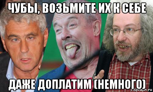 чубы, возьмите их к себе даже доплатим (немного)