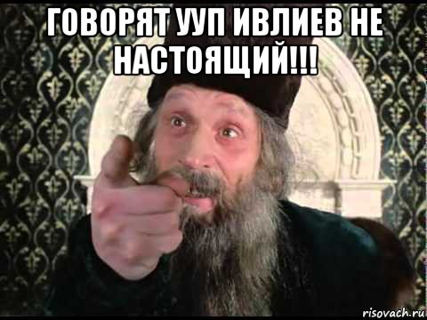 говорят ууп ивлиев не настоящий!!! 