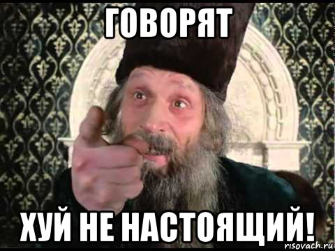 говорят хуй не настоящий!