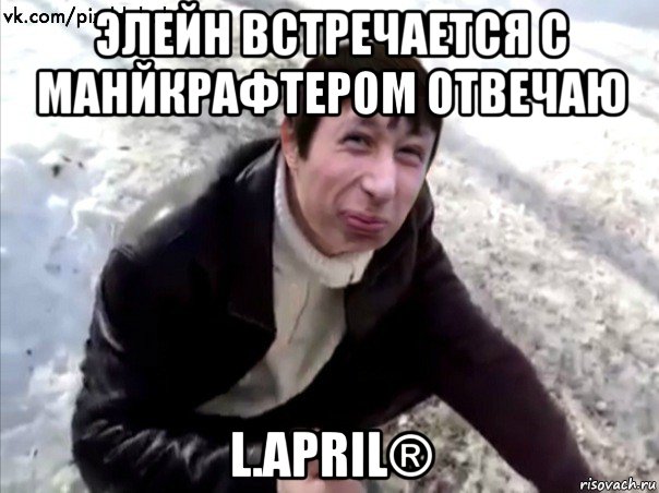 элейн встречается с манйкрафтером отвечаю l.april®, Мем Четкий Пиздабол