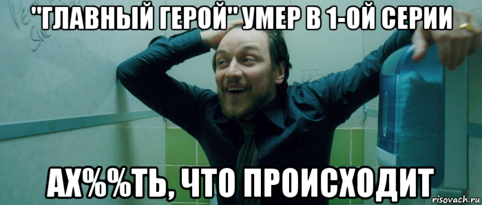 "главный герой" умер в 1-ой серии ах%%ть, что происходит, Мем  Что происходит