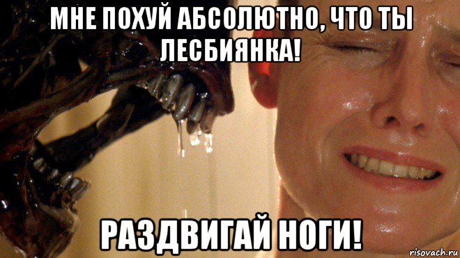 мне похуй абсолютно, что ты лесбиянка! раздвигай ноги!