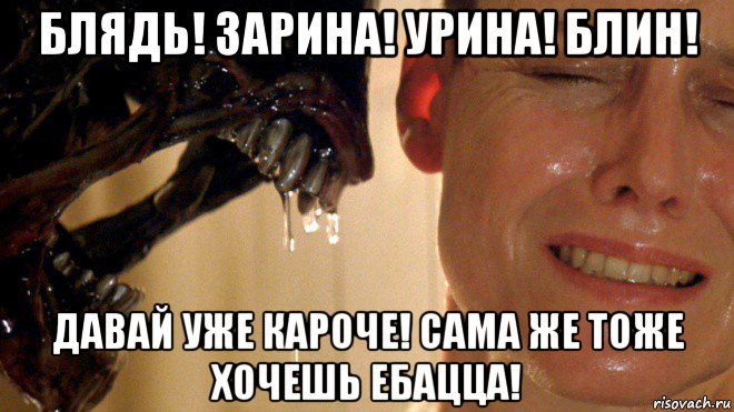 блядь! зарина! урина! блин! давай уже кароче! сама же тоже хочешь ебацца!