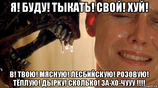 я! буду! тыкать! свой! хуй! в! твою! мясную! лесбийскую! розовую! тёплую! дырку! сколько! за-хо-чууу !!!!