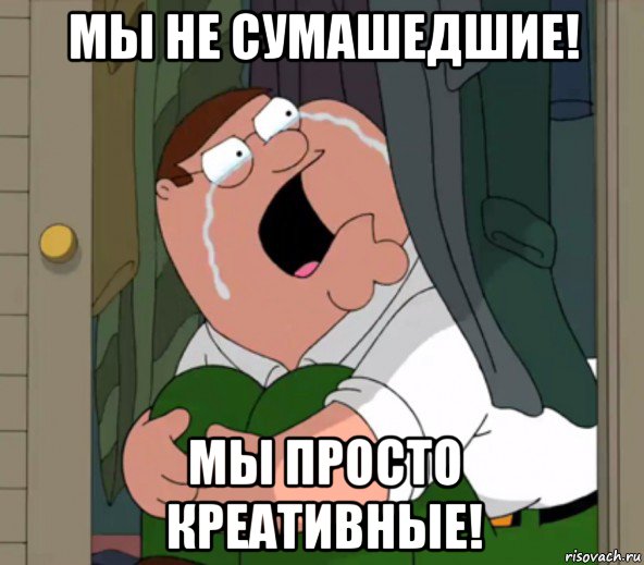 мы не сумашедшие! мы просто креативные!