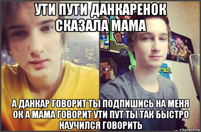 ути пути данкаренок сказала мама а данкар говорит ты подпишись на меня ок а мама говорит ути пут ты так быстро научился говорить