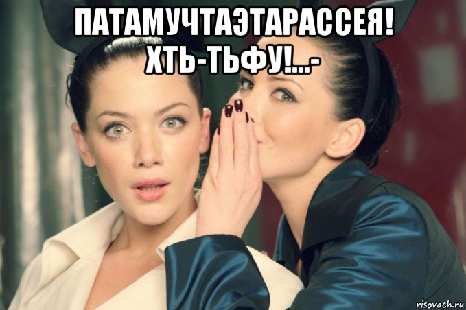 патамучтаэтарассея! хть-тьфу!...- 