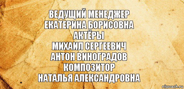 Ведущий менеджер
Екатерина Борисовна
Актёры
Михаил Сергеевич
Антон Виноградов
Композитор
Наталья Александровна, Комикс Старая бумага