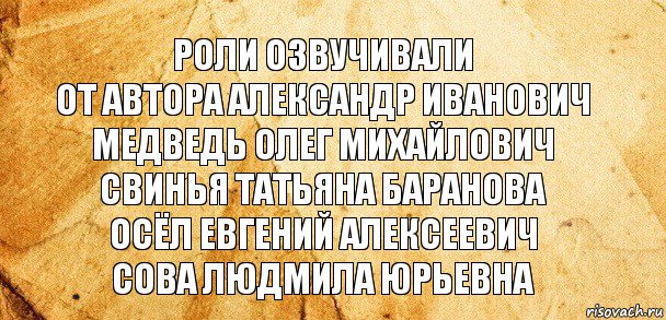 Роли озвучивали
От автора Александр Иванович
Медведь Олег Михайлович
Свинья Татьяна Баранова
Осёл Евгений Алексеевич
Сова Людмила Юрьевна