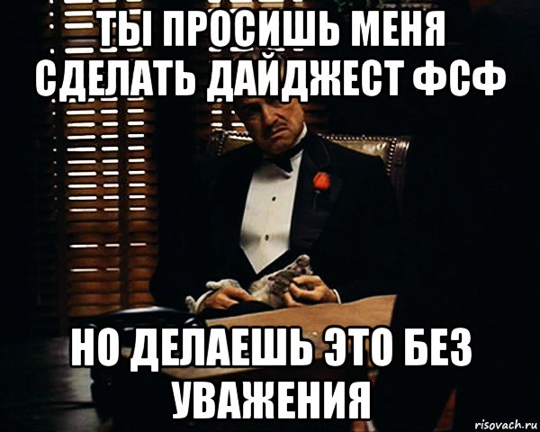 ты просишь меня сделать дайджест фсф но делаешь это без уважения, Мем Дон Вито Корлеоне