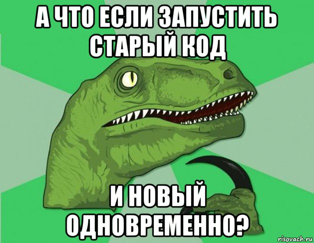 а что если запустить старый код и новый одновременно?