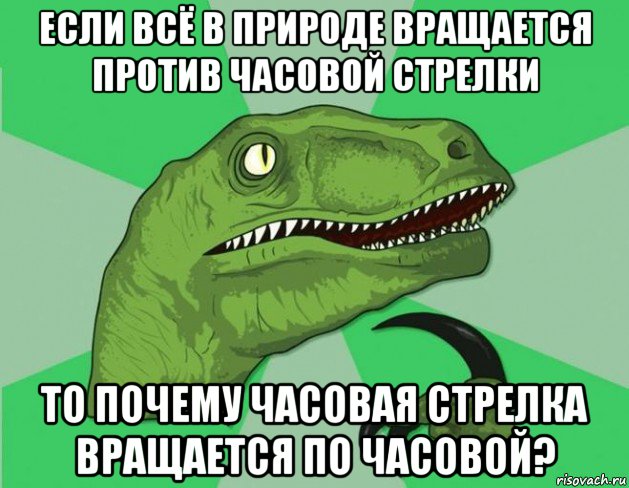 если всё в природе вращается против часовой стрелки то почему часовая стрелка вращается по часовой?