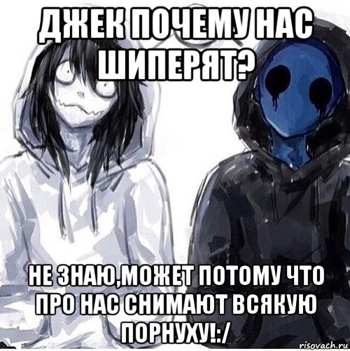 джек почему нас шиперят? не знаю,может потому что про нас снимают всякую порнуху!:/