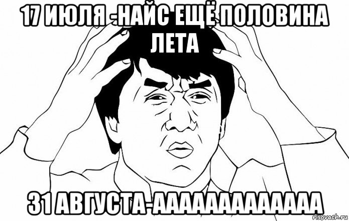 17 июля -найс ещё половина лета 31 августа-ааааааааааааа, Мем ДЖЕКИ ЧАН