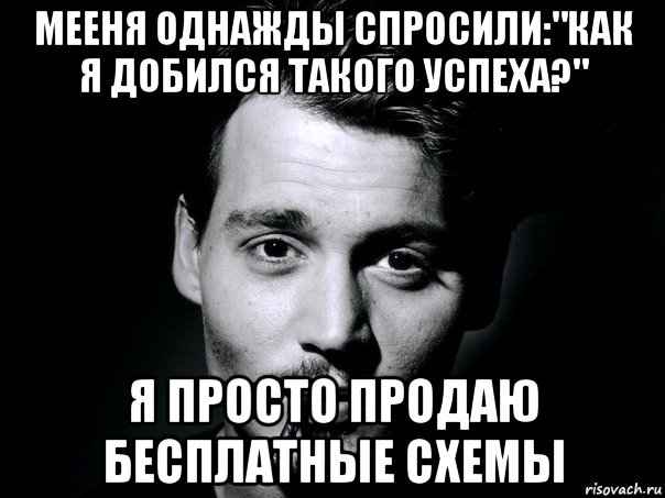 мееня однажды спросили:"как я добился такого успеха?" я просто продаю бесплатные схемы