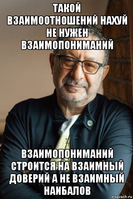 такой взаимоотношений нахуй не нужен взаимопониманий взаимопониманий строится на взаимный доверий а не взаимный наибалов