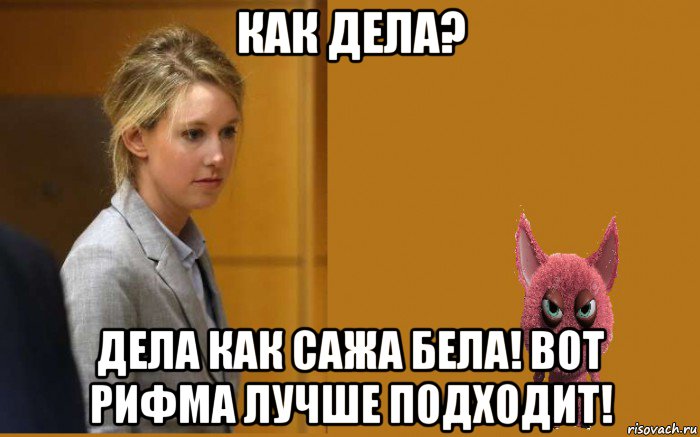 как дела? дела как сажа бела! вот рифма лучше подходит!