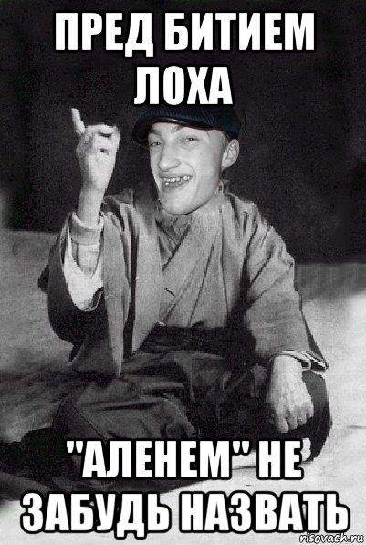 пред битием лоха "аленем" не забудь назвать