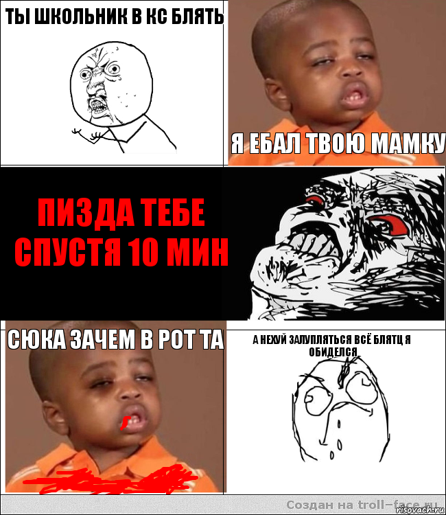 Ты школьник в кс блять  Я ЕБАЛ ТВОЮ МАМКУ ПИЗДА ТЕБЕ
СПУСТЯ 10 МИН CЮКА ЗАЧЕМ В РОТ ТА А НЕХУЙ ЗАЛУПЛЯТЬСЯ ВСЁ БЛЯТЦ Я ОБИДЕЛСЯ, Комикс  фингал пацану