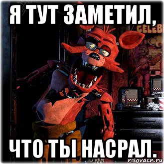 я тут заметил, что ты насрал.