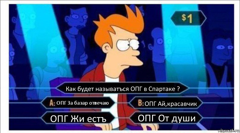 Как будет называтъся ОПГ в Спартаке ? ОПГ За базар отвечаю ОПГ Ай,красавчик ОПГ Жи естъ ОПГ От души, Комикс  фрай кто хочет стать миллионером