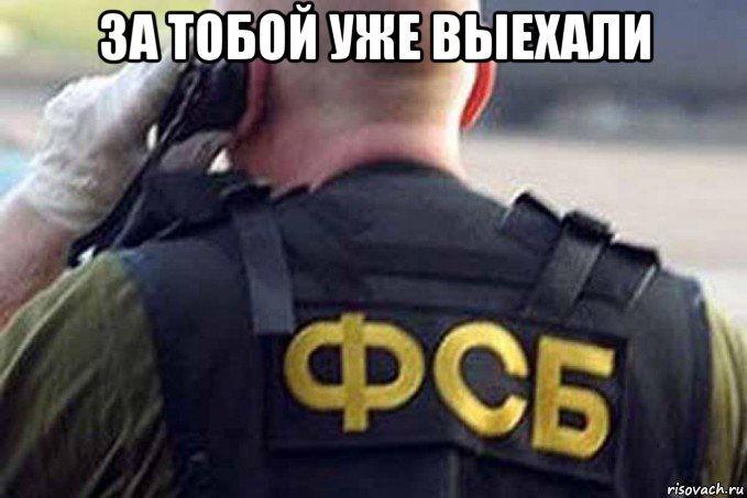 за тобой уже выехали 