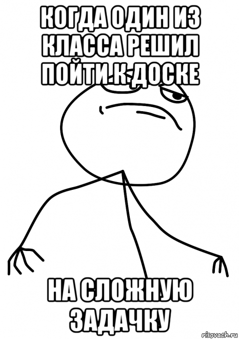 когда один из класса решил пойти к доске на сложную задачку