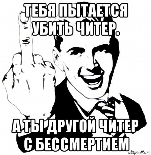 тебя пытается убить читер. а ты другой читер с бессмертием
