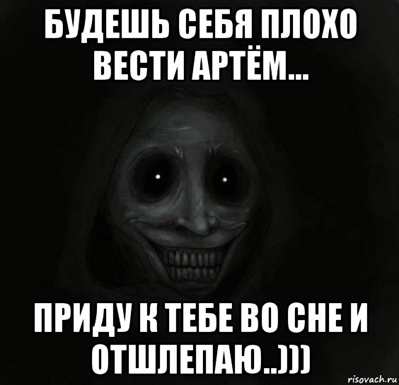 будешь себя плохо вести артём... приду к тебе во сне и отшлепаю..))), Мем Ночной гость