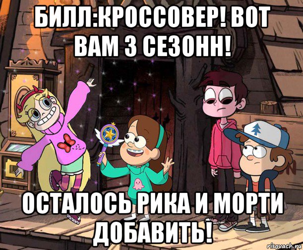 билл:кроссовер! вот вам 3 сезонн! осталось рика и морти добавить!