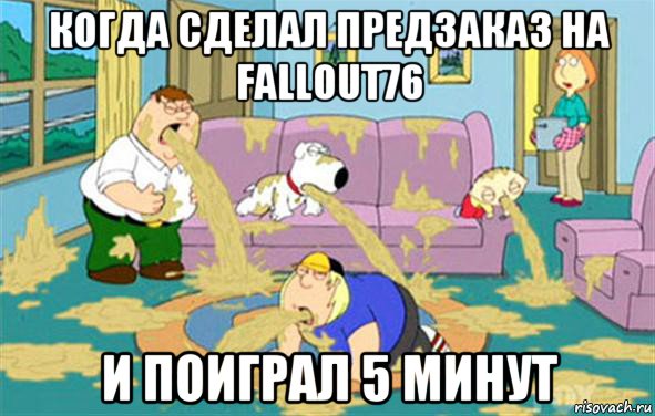 когда сделал предзаказ на fallout76 и поиграл 5 минут