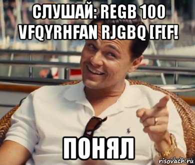 слушай: regb 100 vfqyrhfan rjgbq [f[f! понял, Мем Хитрый Гэтсби