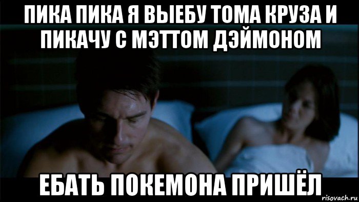 пика пика я выебу тома круза и пикачу с мэттом дэймоном ебать покемона пришёл
