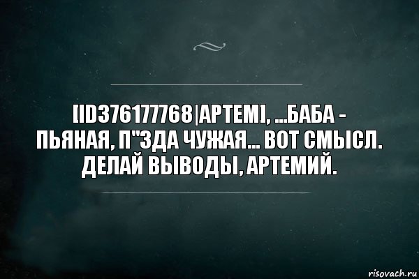 [id376177768|Артем], ...Баба - пьяная, п"зда чужая... Вот смысл. Делай выводы, Артемий., Комикс Игра Слов