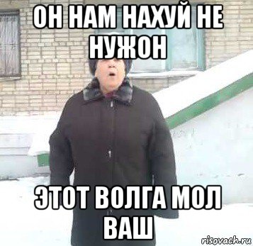 он нам нахуй не нужон этот волга мол ваш