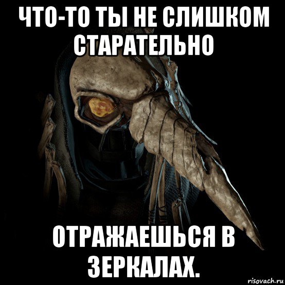 что-то ты не слишком старательно отражаешься в зеркалах.