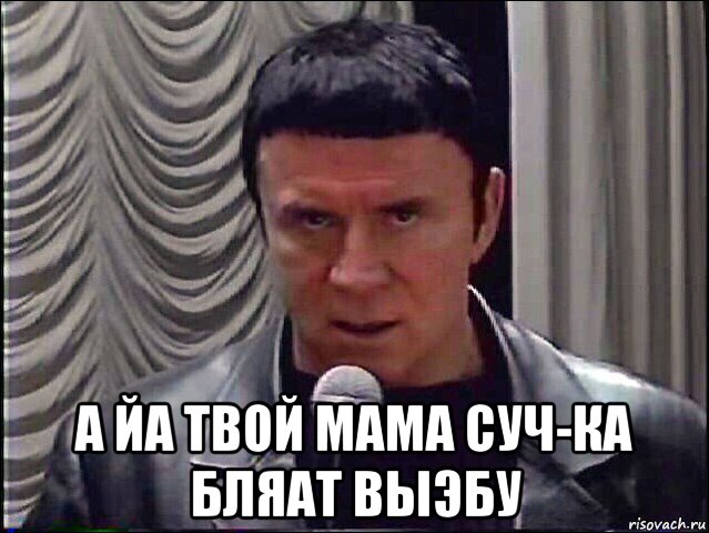  а йа твой мама суч-ка бляат выэбу