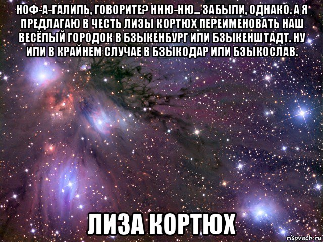 ноф-а-галиль, говорите? нню-ню... забыли, однако. а я предлагаю в честь лизы кортюх переименовать наш весёлый городок в бзыкенбург или бзыкенштадт. ну или в крайнем случае в бзыкодар или бзыкослав. лиза кортюх, Мем Космос