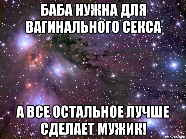 баба нужна для вагинального секса а все остальное лучше сделает мужик!, Мем Космос