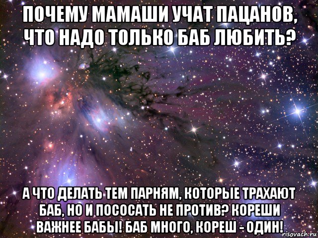 почему мамаши учат пацанов, что надо только баб любить? а что делать тем парням, которые трахают баб, но и пососать не против? кореши важнее бабы! баб много, кореш - один!, Мем Космос