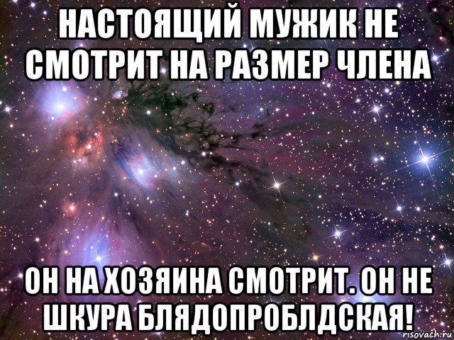 настоящий мужик не смотрит на размер члена он на хозяина смотрит. он не шкура блядопроблдская!, Мем Космос