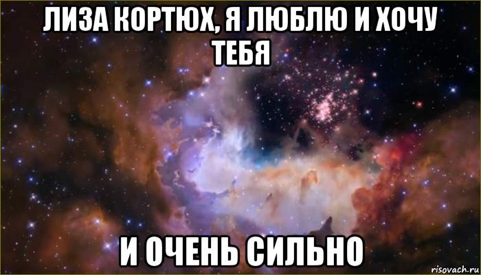 лиза кортюх, я люблю и хочу тебя и очень сильно