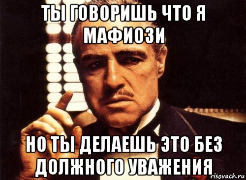 ты говоришь что я мафиози но ты делаешь это без должного уважения, Мем крестный отец