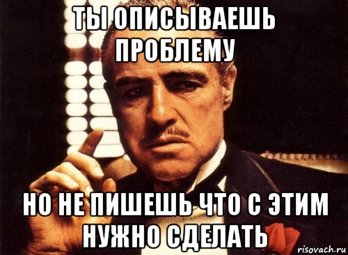 ты описываешь проблему но не пишешь что с этим нужно сделать, Мем крестный отец