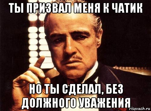 ты призвал меня к чатик но ты сделал, без должного уважения, Мем крестный отец