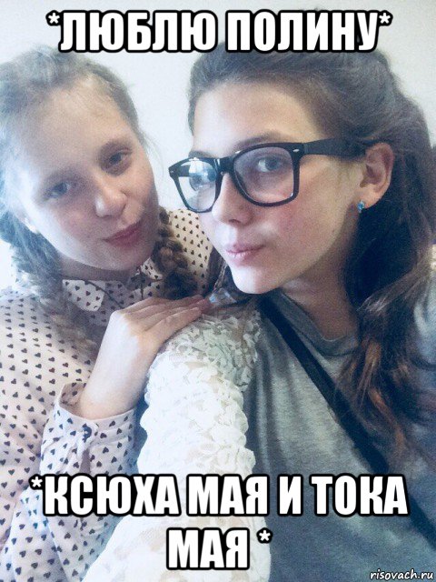 *люблю полину* *ксюха мая и тока мая *