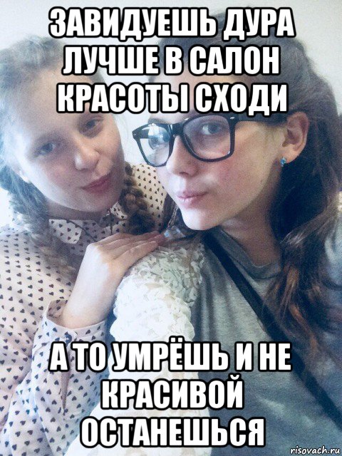 завидуешь дура лучше в салон красоты сходи а то умрёшь и не красивой останешься