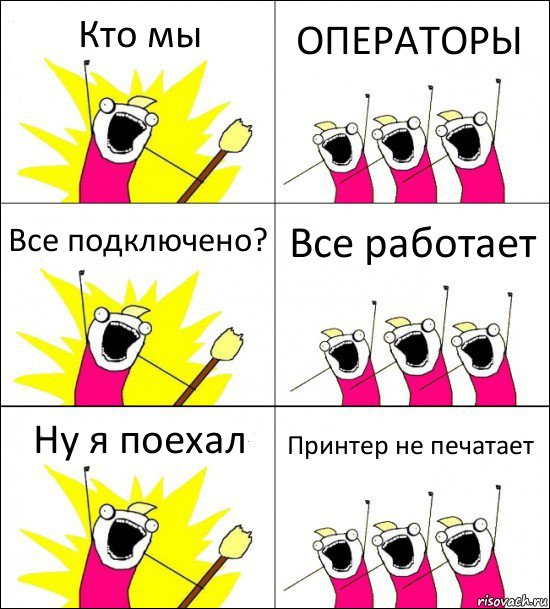 Кто мы ОПЕРАТОРЫ Все подключено? Все работает Ну я поехал Принтер не печатает, Комикс кто мы