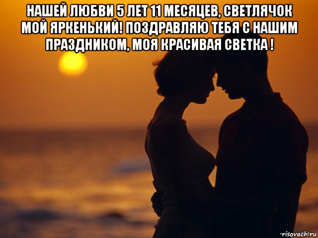 нашей любви 5 лет 11 месяцев, светлячок мой яркенький! поздравляю тебя с нашим праздником, моя красивая светка ! 