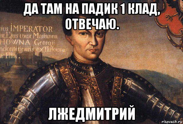 да там на падик 1 клад, отвечаю. лжедмитрий